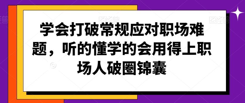 学会打破常规应对职场难题，听的懂学的会用得上职场人破圏锦囊-CAA8.COM网创项目网