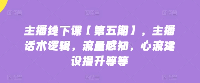 主播线下课【第五期】，主播话术逻辑，流量感知，心流建设提升等等-CAA8.COM网创项目网