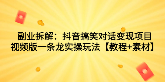 副业拆解：抖音搞笑对话变现项目，视频版一条龙实操玩法【教程+素材】-CAA8.COM网创项目网