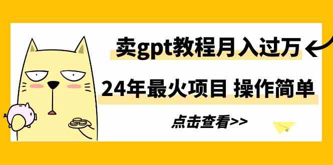 （9180期）24年最火项目，卖gpt教程月入过万，操作简单-CAA8.COM网创项目网