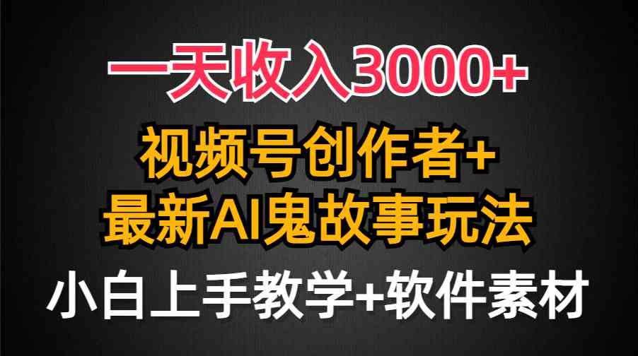 （9445期）一天收入3000+，视频号创作者AI创作鬼故事玩法，条条爆流量，小白也能轻…-CAA8.COM网创项目网