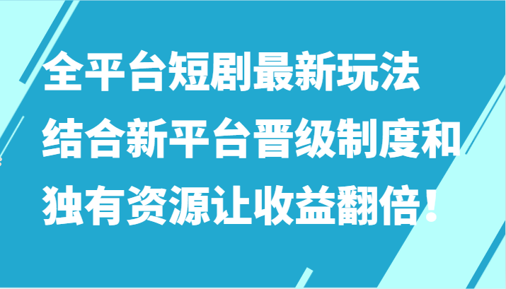 全平台短剧最新玩法，结合新平台晋级制度和独有资源让收益翻倍！-CAA8.COM网创项目网