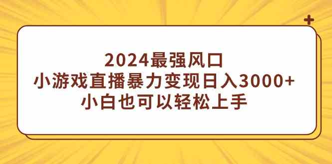 （9342期）2024最强风口，小游戏直播暴力变现日入3000+小白也可以轻松上手-CAA8.COM网创项目网