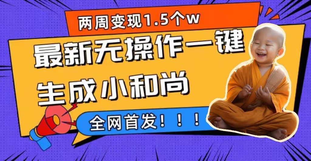 两周1.5W最新无操作一键生成小和尚玩法，升级版首发-CAA8.COM网创项目网