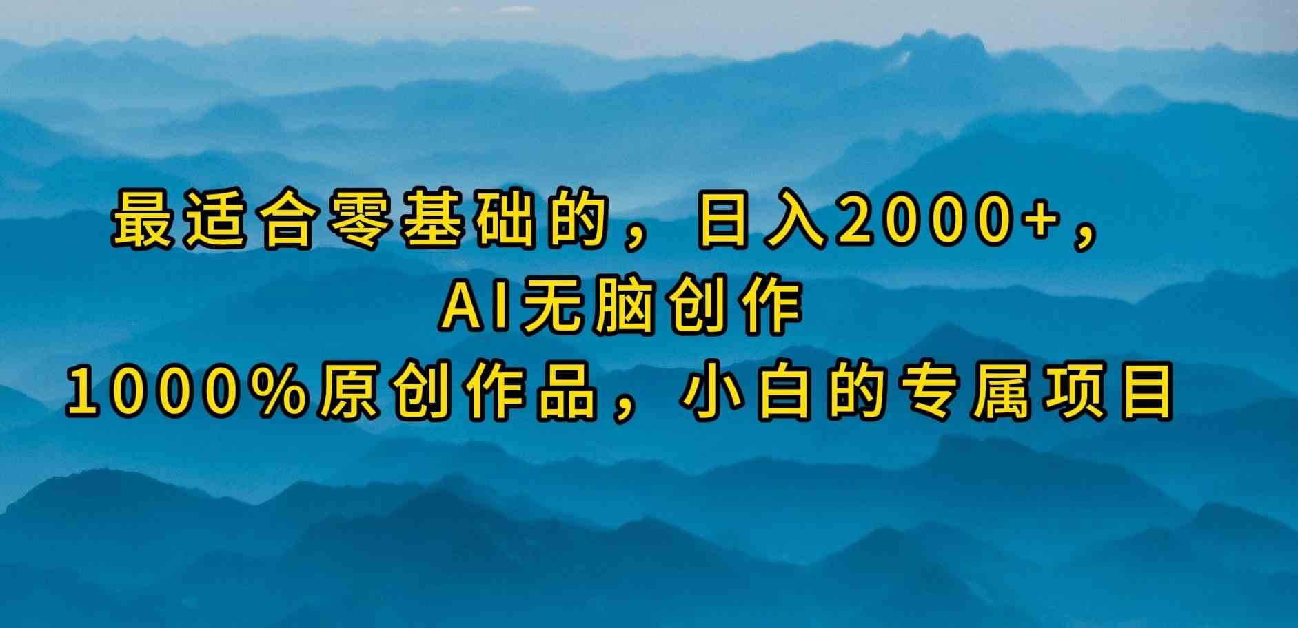 （9866期）最适合零基础的，日入2000+，AI无脑创作，100%原创作品，小白的专属项目-CAA8.COM网创项目网