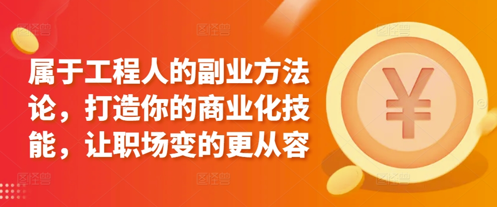 属于工程人的副业方法论，打造你的商业化技能，让职场变的更从容-CAA8.COM网创项目网