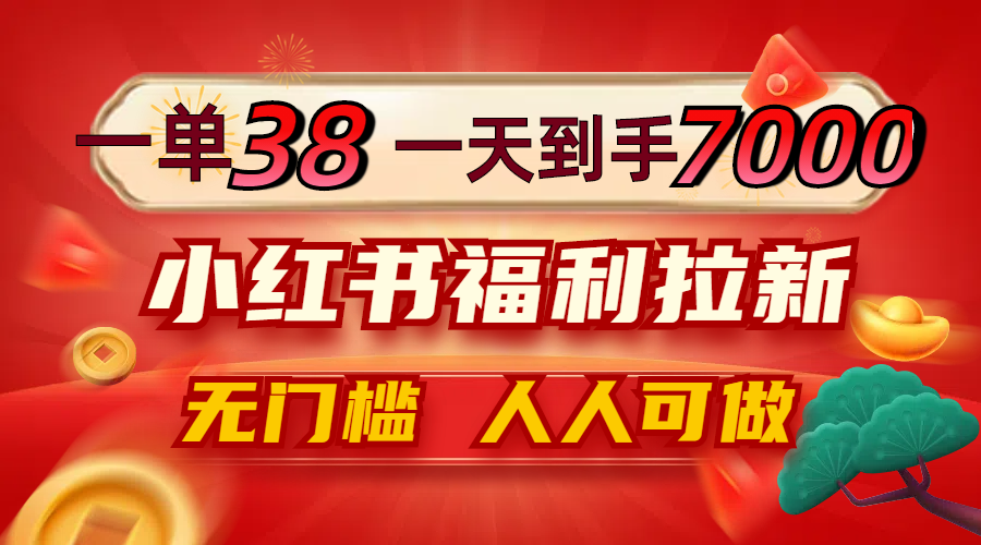 一单38，一天到手7000+，小红书福利拉新，0门槛人人可做-CAA8.COM网创项目网