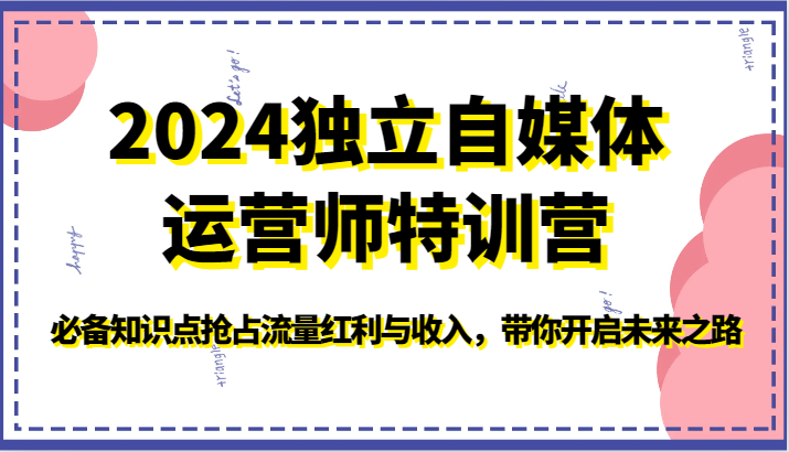 2024独立自媒体运营师特训营-必备知识点抢占流量红利与收入，带你开启未来之路-CAA8.COM网创项目网