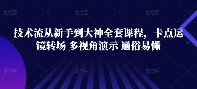 技术流从新手到大神全套课程，卡点运镜转场 多视角演示 通俗易懂-CAA8.COM网创项目网