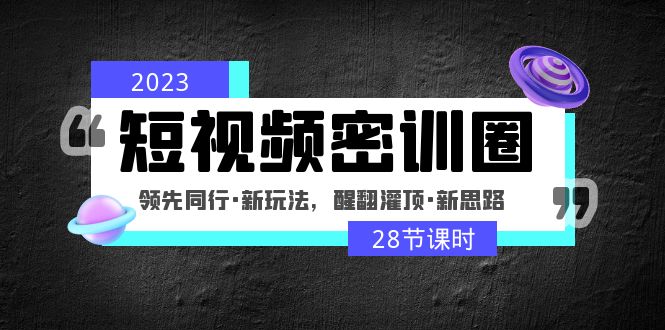 2023短视频密训圈：领先同行·新玩法，醒翻灌顶·新思路（28节课时）-CAA8.COM网创项目网