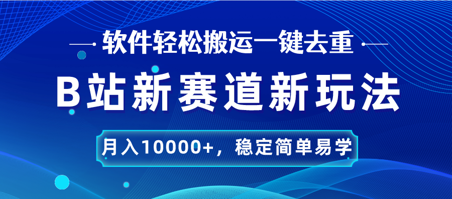 B站新赛道，无脑搬运一键去重，月入10000+，稳定简单易学-CAA8.COM网创项目网