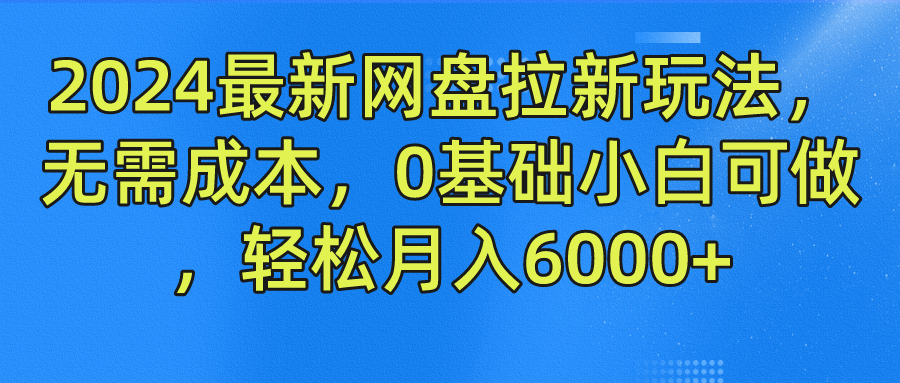 2024最新网盘拉新玩法，无需成本，0基础小白可做，轻松月入6000+-CAA8.COM网创项目网