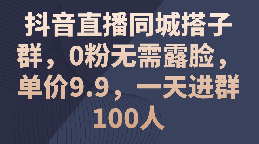 抖音直播同城搭子群，0粉无需露脸，单价9.9，一天进群100人-CAA8.COM网创项目网