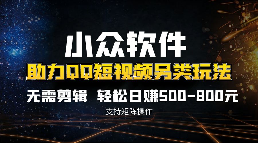 QQ短视频另类玩法，无需剪辑轻松日赚500-800元（支持矩阵操作）-CAA8.COM网创项目网