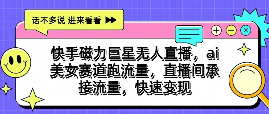 快手磁力聚星无人直播，AI美女赛道跑流量，直播间承接流量，快速变现-CAA8.COM网创项目网