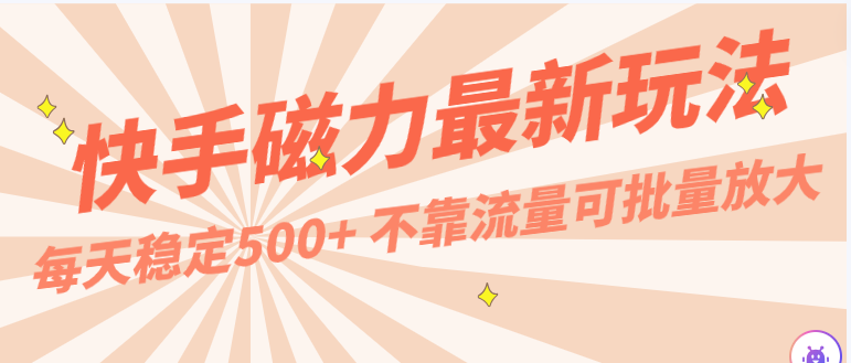 每天稳定500+，外面卖2980的快手磁力最新玩法，不靠流量可批量放大，手机电脑都可操作-CAA8.COM网创项目网