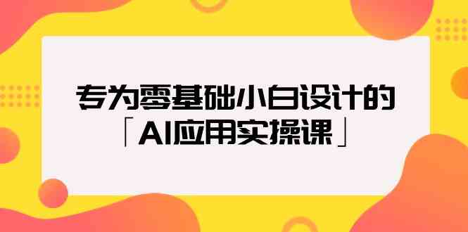 专为零基础小白设计的「AI应用实操课」-CAA8.COM网创项目网